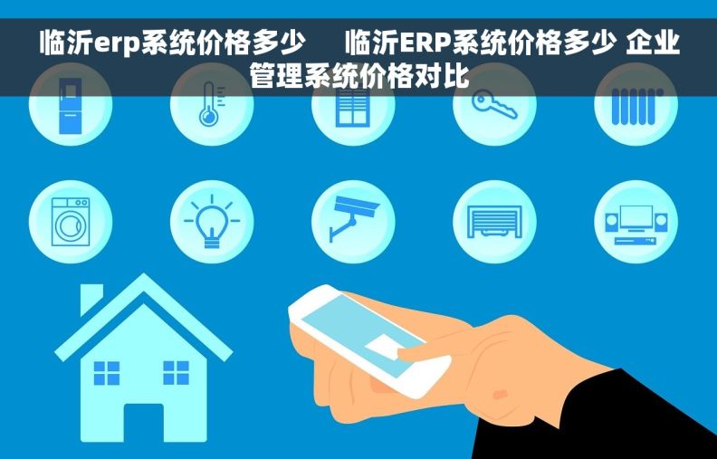 临沂erp系统价格多少     临沂ERP系统价格多少 企业管理系统价格对比