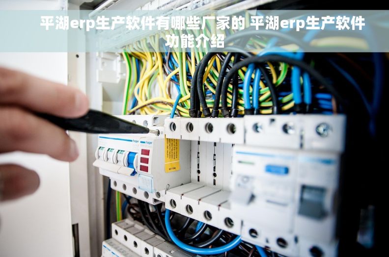     平湖erp生产软件有哪些厂家的 平湖erp生产软件功能介绍