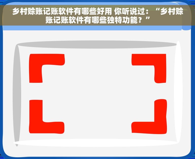 乡村赊账记账软件有哪些好用 你听说过：“乡村赊账记账软件有哪些独特功能？”