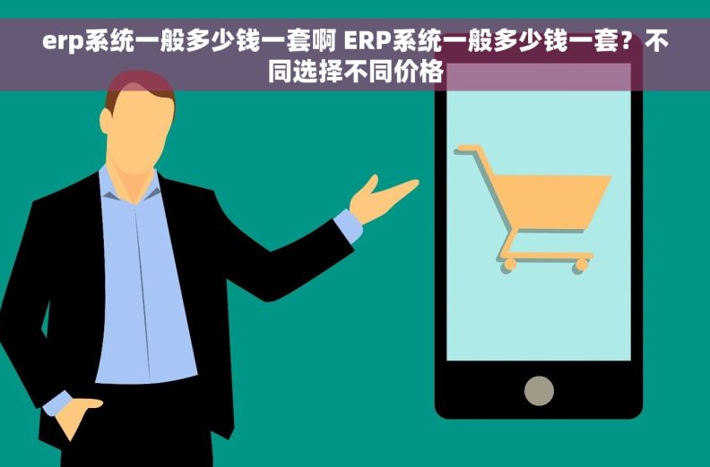 erp系统一般多少钱一套啊 ERP系统一般多少钱一套？不同选择不同价格