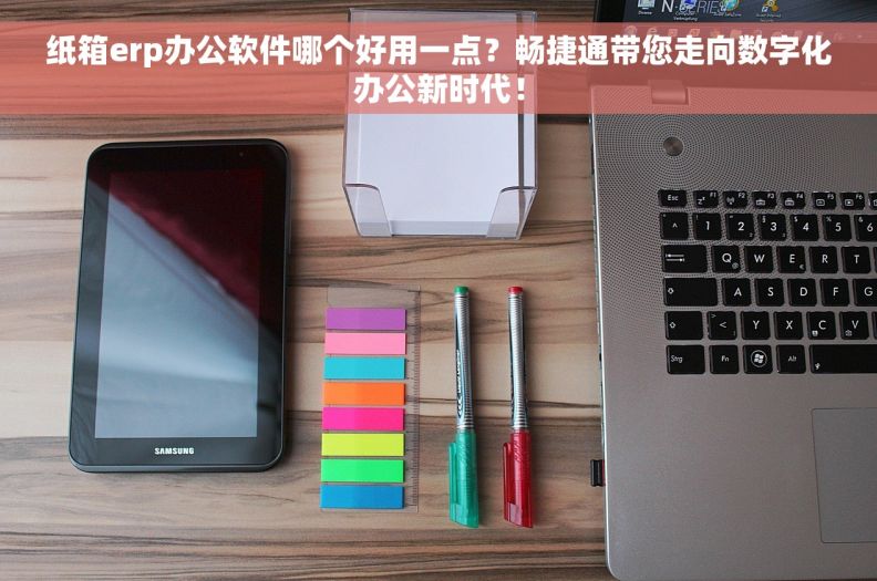 纸箱erp办公软件哪个好用一点？畅捷通带您走向数字化办公新时代！