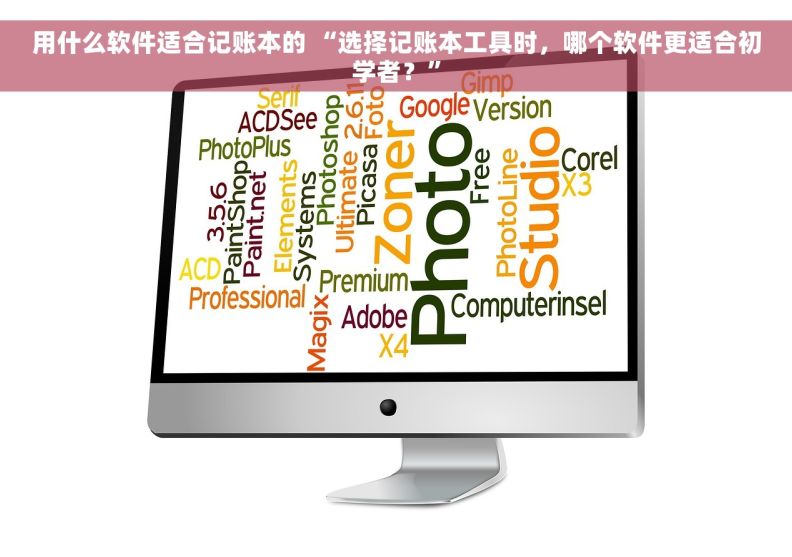 用什么软件适合记账本的 “选择记账本工具时，哪个软件更适合初学者？”
