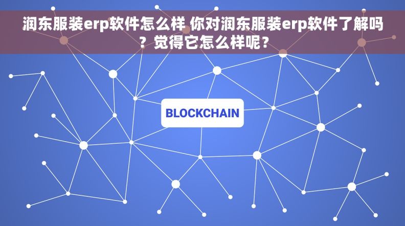 润东服装erp软件怎么样 你对润东服装erp软件了解吗？觉得它怎么样呢？