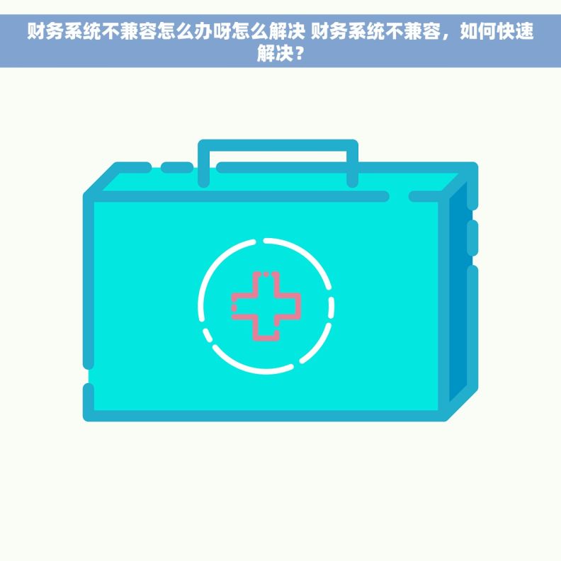 财务系统不兼容怎么办呀怎么解决 财务系统不兼容，如何快速解决？