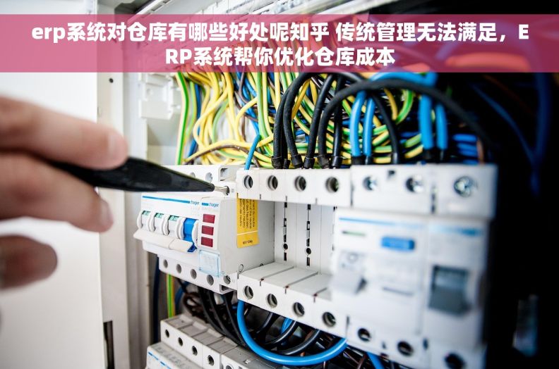 erp系统对仓库有哪些好处呢知乎 传统管理无法满足，ERP系统帮你优化仓库成本