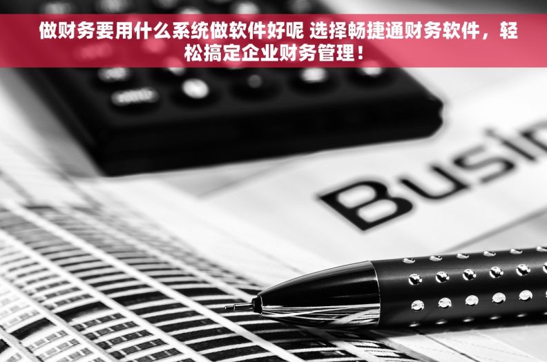   做财务要用什么系统做软件好呢 选择畅捷通财务软件，轻松搞定企业财务管理！