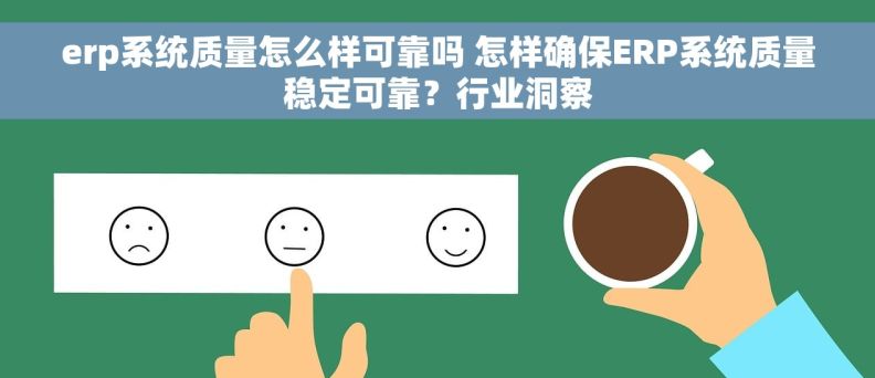 erp系统质量怎么样可靠吗 怎样确保ERP系统质量稳定可靠？行业洞察