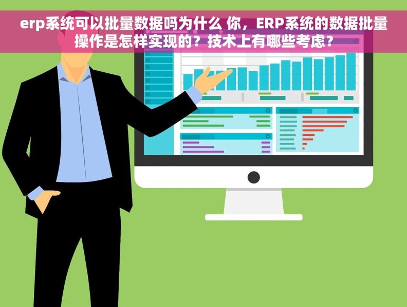 erp系统可以批量数据吗为什么 你，ERP系统的数据批量操作是怎样实现的？技术上有哪些考虑？