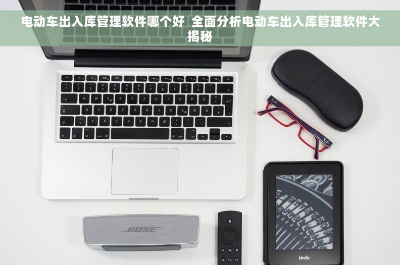 电动车出入库管理软件哪个好  全面分析电动车出入库管理软件大揭秘