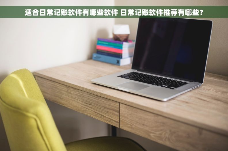 适合日常记账软件有哪些软件 日常记账软件推荐有哪些？
