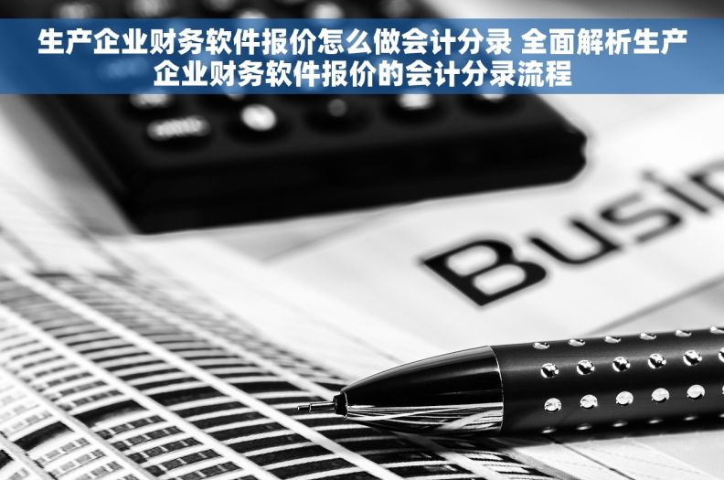 生产企业财务软件报价怎么做会计分录 全面解析生产企业财务软件报价的会计分录流程