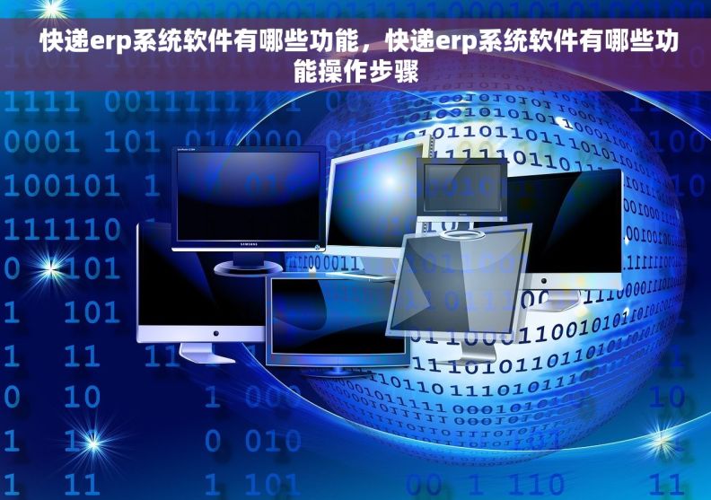  快递erp系统软件有哪些功能，快递erp系统软件有哪些功能操作步骤