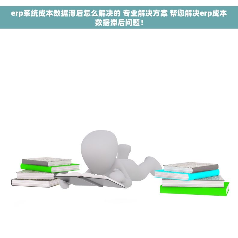 erp系统成本数据滞后怎么解决的 专业解决方案 帮您解决erp成本数据滞后问题！
