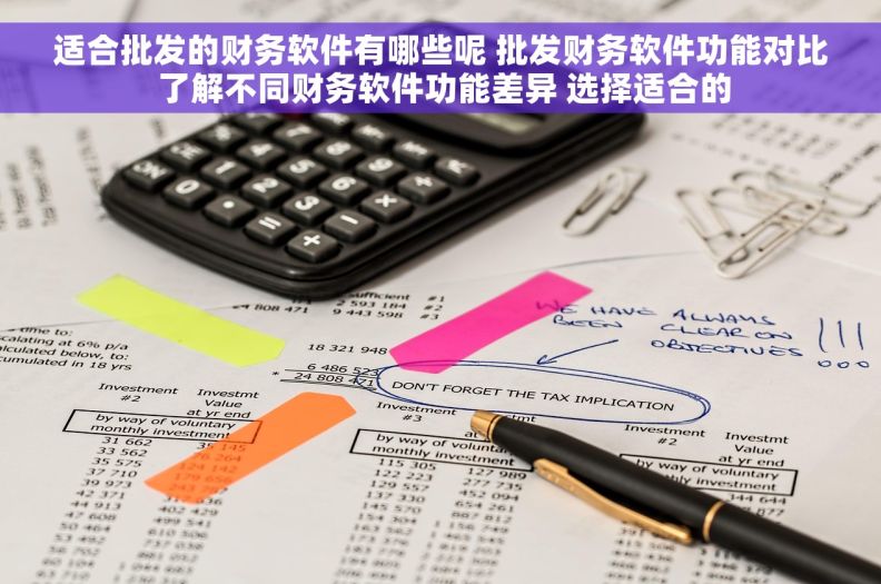 适合批发的财务软件有哪些呢 批发财务软件功能对比 了解不同财务软件功能差异 选择适合的
