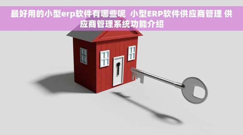最好用的小型erp软件有哪些呢  小型ERP软件供应商管理 供应商管理系统功能介绍