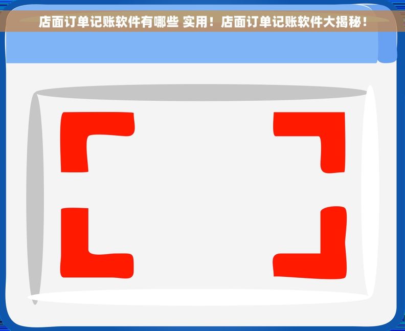 店面订单记账软件有哪些 实用！店面订单记账软件大揭秘！