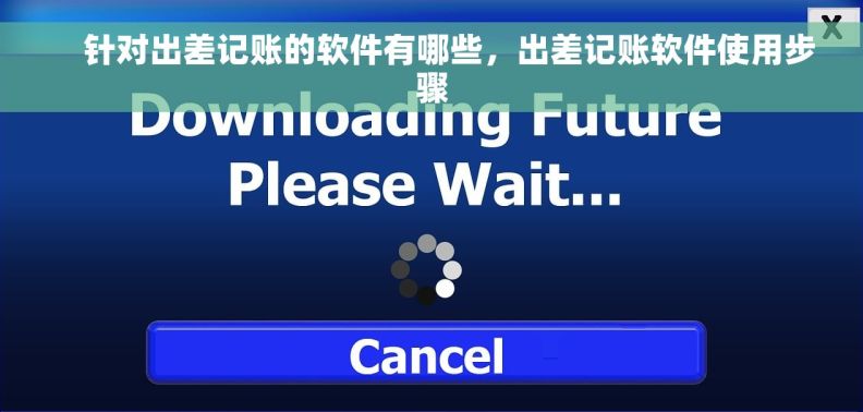     针对出差记账的软件有哪些，出差记账软件使用步骤