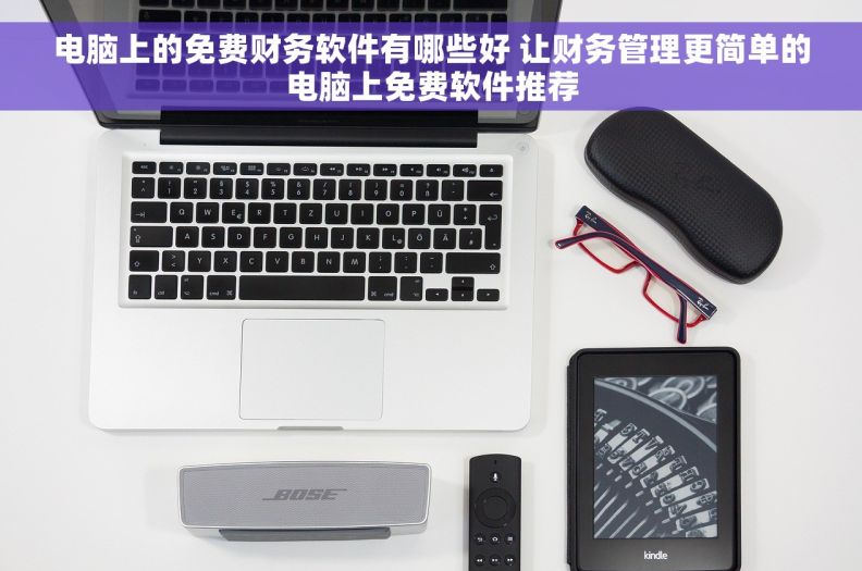 电脑上的免费财务软件有哪些好 让财务管理更简单的电脑上免费软件推荐
