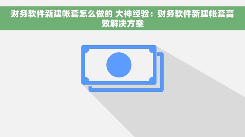 财务软件新建帐套怎么做的 大神经验：财务软件新建帐套高效解决方案