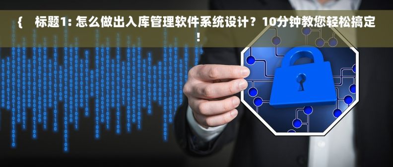 {    标题1: 怎么做出入库管理软件系统设计？10分钟教您轻松搞定！