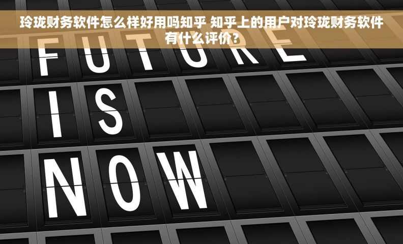 玲珑财务软件怎么样好用吗知乎 知乎上的用户对玲珑财务软件有什么评价？
