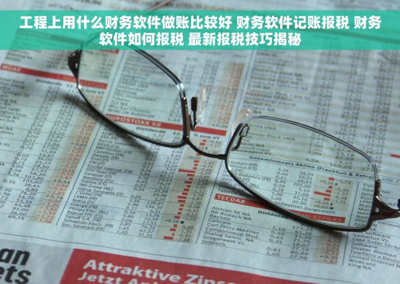 工程上用什么财务软件做账比较好 财务软件记账报税 财务软件如何报税 最新报税技巧揭秘