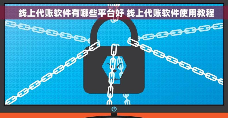   线上代账软件有哪些平台好 线上代账软件使用教程