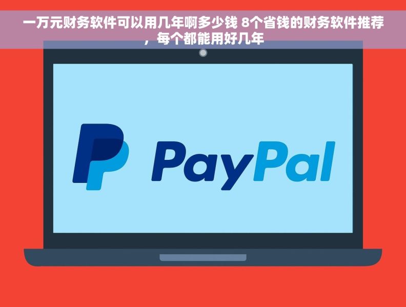 一万元财务软件可以用几年啊多少钱 8个省钱的财务软件推荐，每个都能用好几年