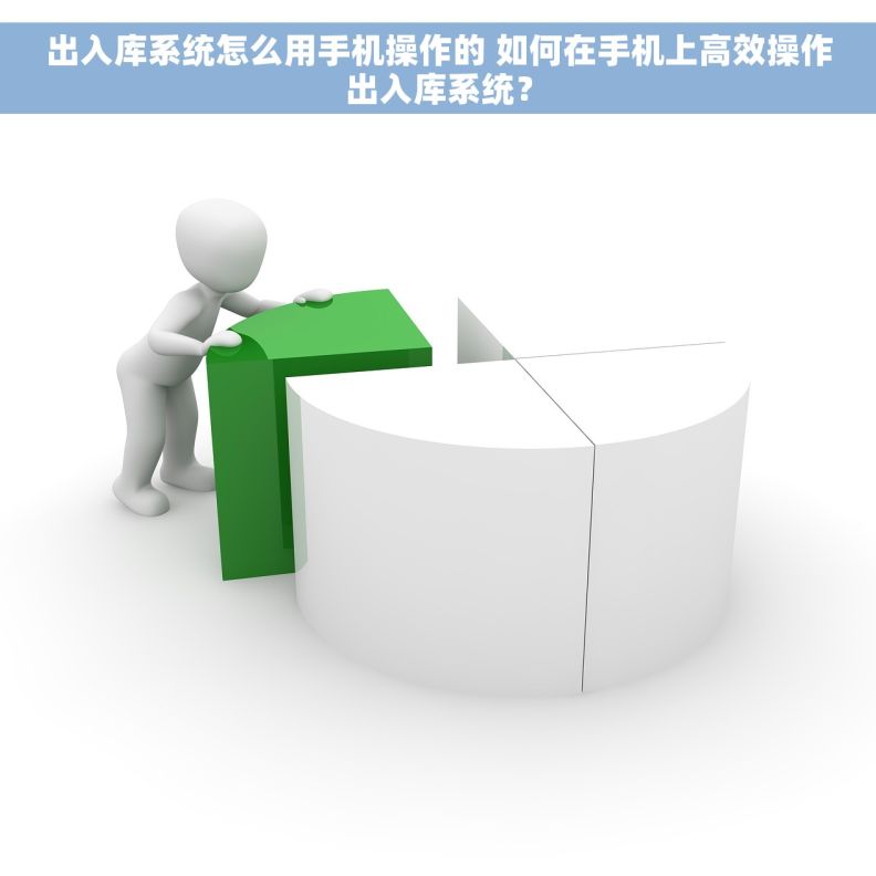 出入库系统怎么用手机操作的 如何在手机上高效操作出入库系统？