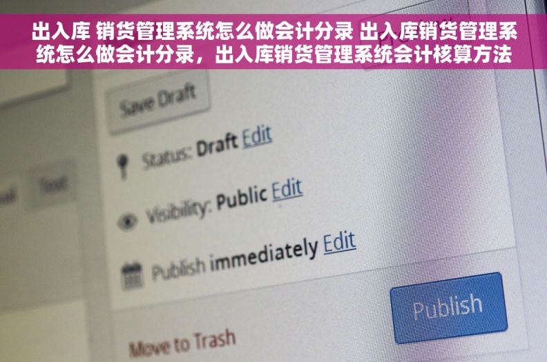 出入库 销货管理系统怎么做会计分录 出入库销货管理系统怎么做会计分录，出入库销货管理系统会计核算方法