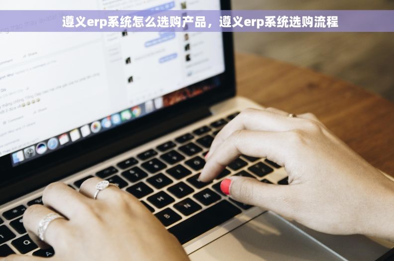   遵义erp系统怎么选购产品，遵义erp系统选购流程