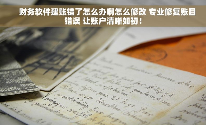     财务软件建账错了怎么办啊怎么修改 专业修复账目错误 让账户清晰如初！