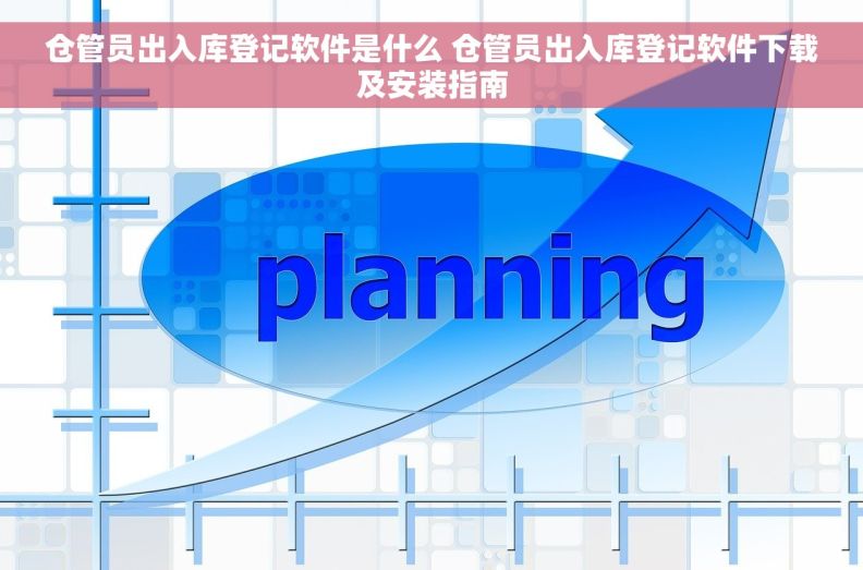 仓管员出入库登记软件是什么 仓管员出入库登记软件下载及安装指南