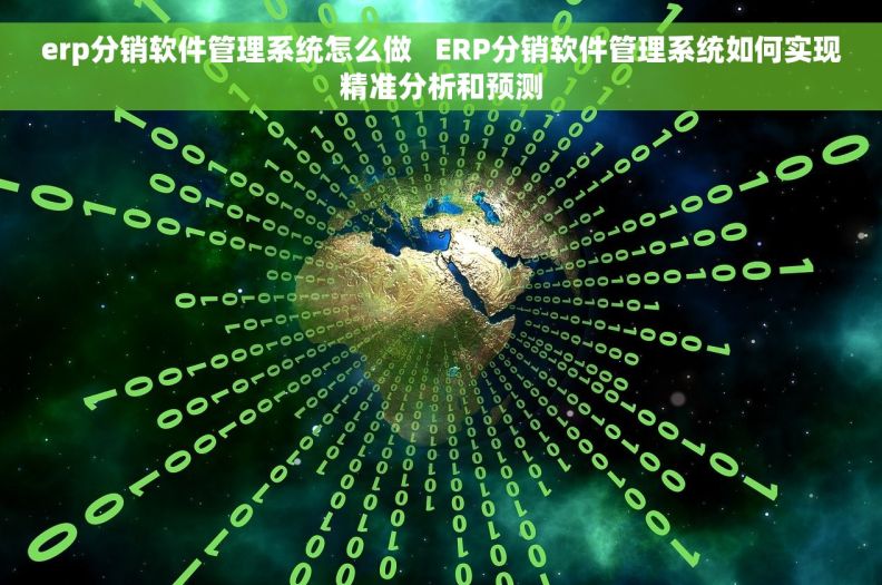 erp分销软件管理系统怎么做   ERP分销软件管理系统如何实现精准分析和预测