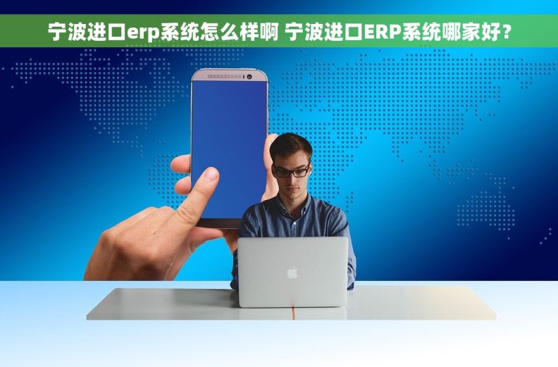 宁波进口erp系统怎么样啊 宁波进口ERP系统哪家好？