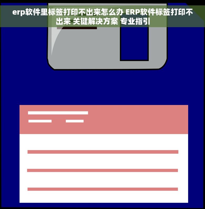 erp软件里标签打印不出来怎么办 ERP软件标签打印不出来 关键解决方案 专业指引