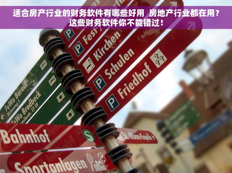 适合房产行业的财务软件有哪些好用  房地产行业都在用？这些财务软件你不能错过！