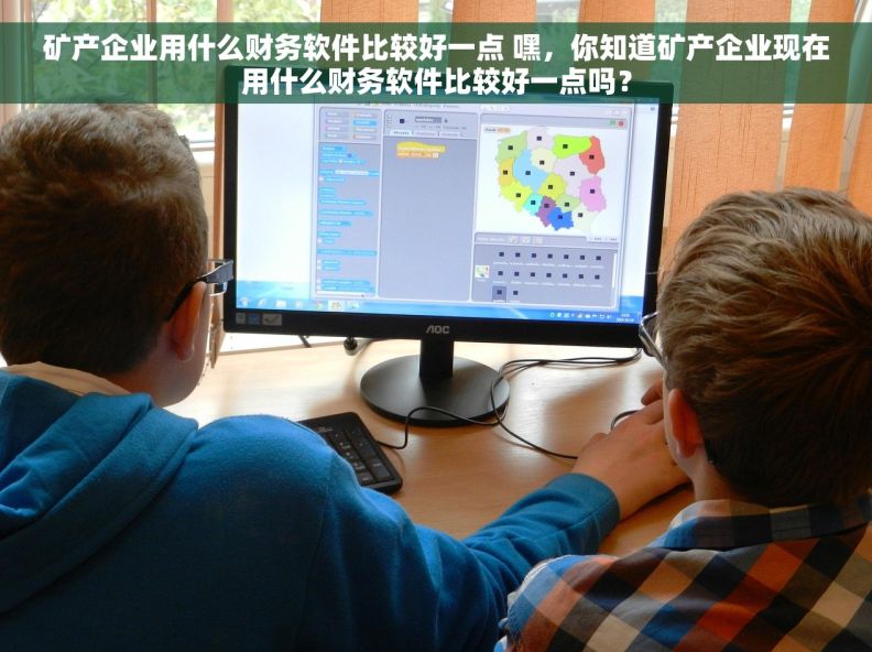 矿产企业用什么财务软件比较好一点 嘿，你知道矿产企业现在用什么财务软件比较好一点吗？