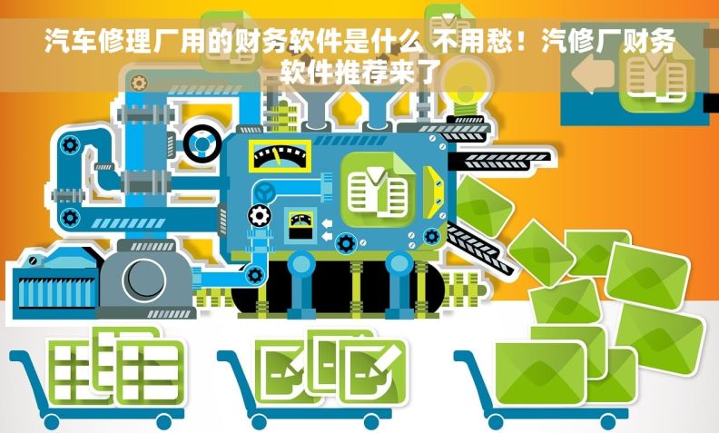 汽车修理厂用的财务软件是什么 不用愁！汽修厂财务软件推荐来了