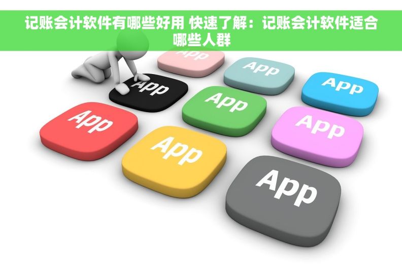 记账会计软件有哪些好用 快速了解：记账会计软件适合哪些人群