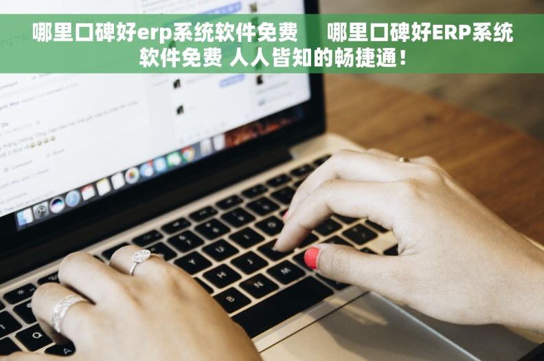 哪里口碑好erp系统软件免费     哪里口碑好ERP系统软件免费 人人皆知的畅捷通！