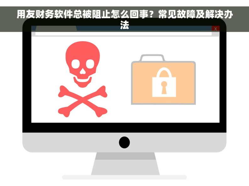 用友财务软件总被阻止怎么回事？常见故障及解决办法