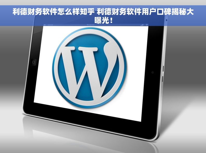 利德财务软件怎么样知乎 利德财务软件用户口碑揭秘大曝光！