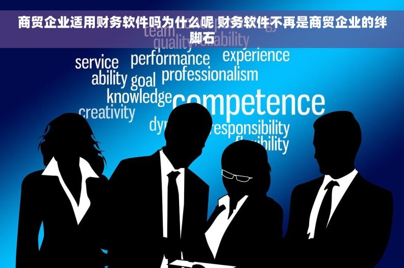 商贸企业适用财务软件吗为什么呢 财务软件不再是商贸企业的绊脚石