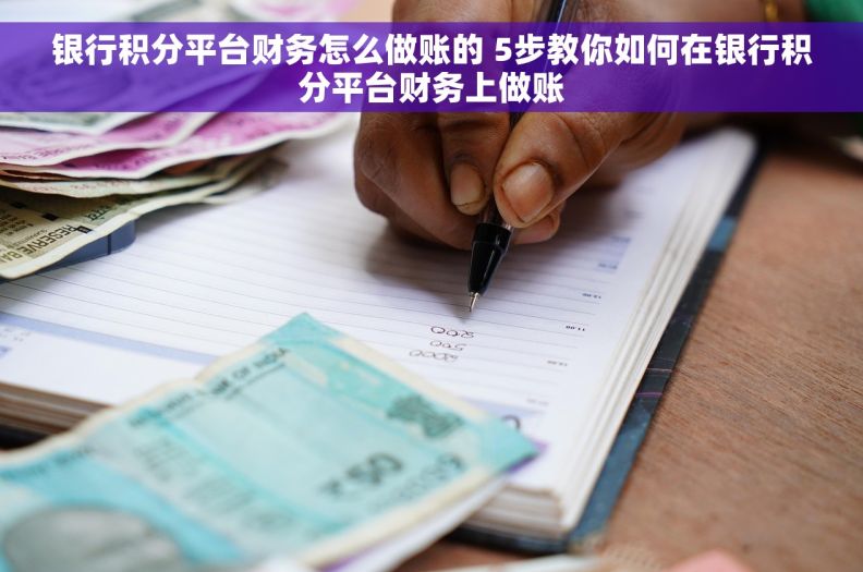 银行积分平台财务怎么做账的 5步教你如何在银行积分平台财务上做账
