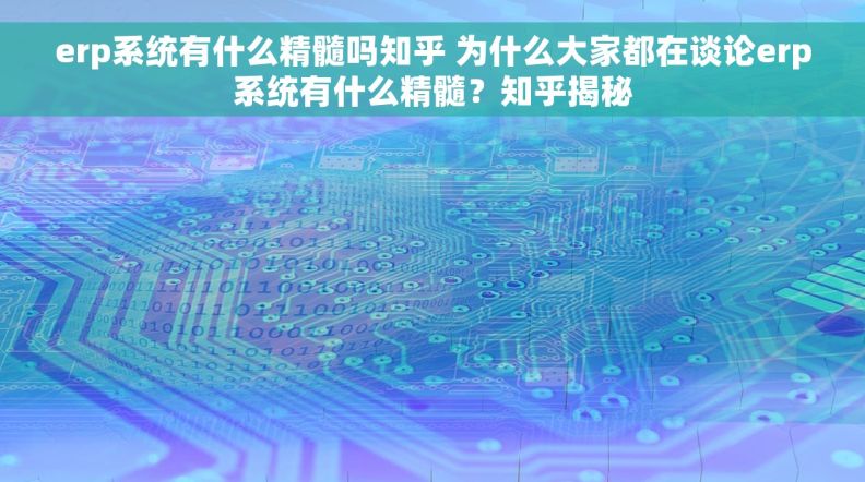 erp系统有什么精髓吗知乎 为什么大家都在谈论erp系统有什么精髓？知乎揭秘