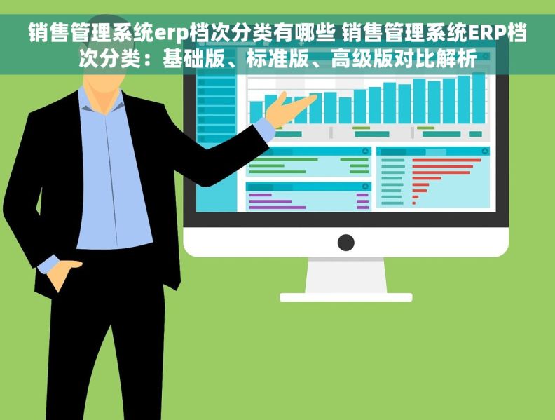 销售管理系统erp档次分类有哪些 销售管理系统ERP档次分类：基础版、标准版、高级版对比解析
