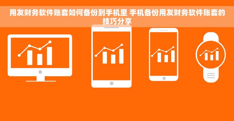 用友财务软件账套如何备份到手机里 手机备份用友财务软件账套的技巧分享