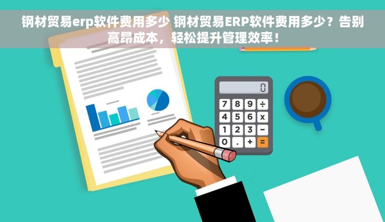 钢材贸易erp软件费用多少 钢材贸易ERP软件费用多少？告别高昂成本，轻松提升管理效率！