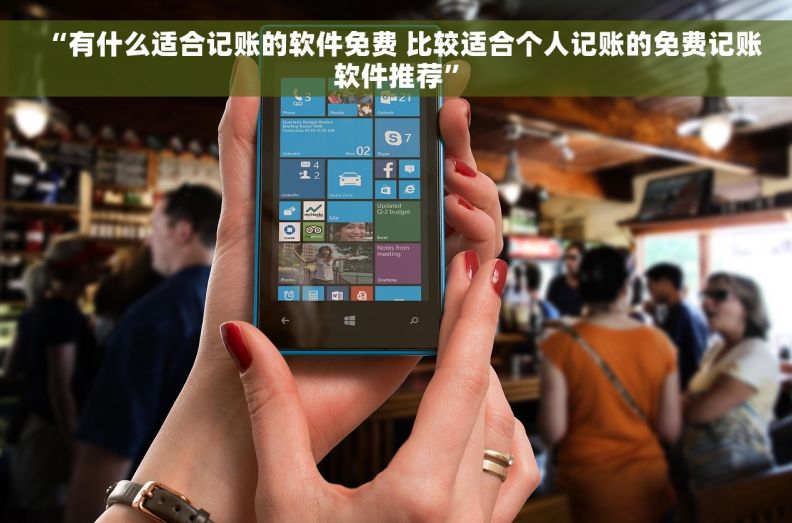 “有什么适合记账的软件免费 比较适合个人记账的免费记账软件推荐”